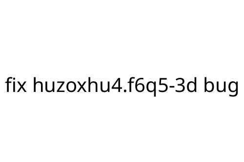fix huzoxhu4.f6q5-3d bug